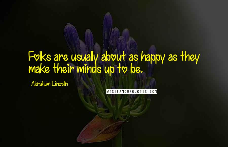 Abraham Lincoln Quotes: Folks are usually about as happy as they make their minds up to be.