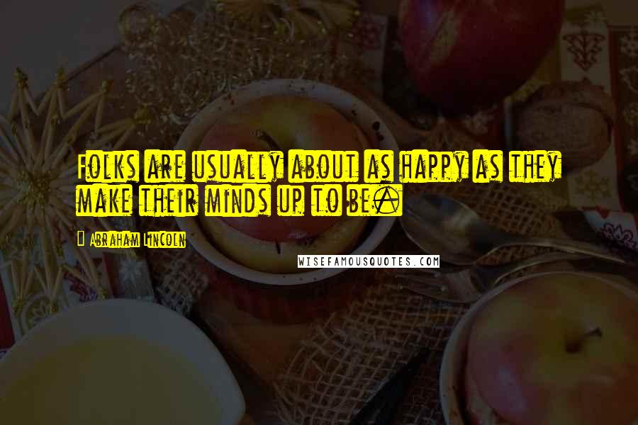 Abraham Lincoln Quotes: Folks are usually about as happy as they make their minds up to be.