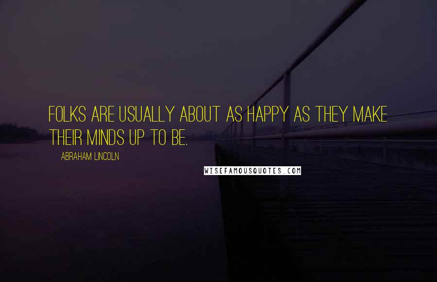 Abraham Lincoln Quotes: Folks are usually about as happy as they make their minds up to be.