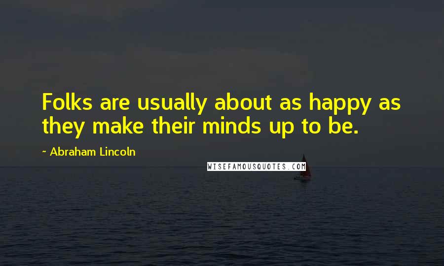 Abraham Lincoln Quotes: Folks are usually about as happy as they make their minds up to be.