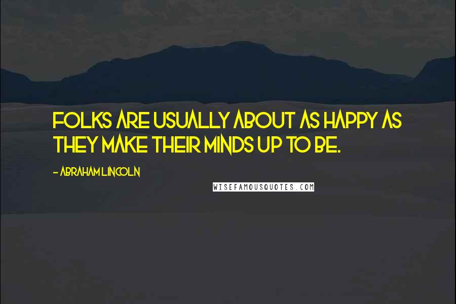 Abraham Lincoln Quotes: Folks are usually about as happy as they make their minds up to be.