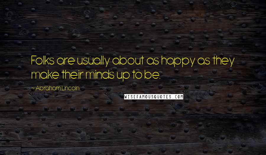 Abraham Lincoln Quotes: Folks are usually about as happy as they make their minds up to be.