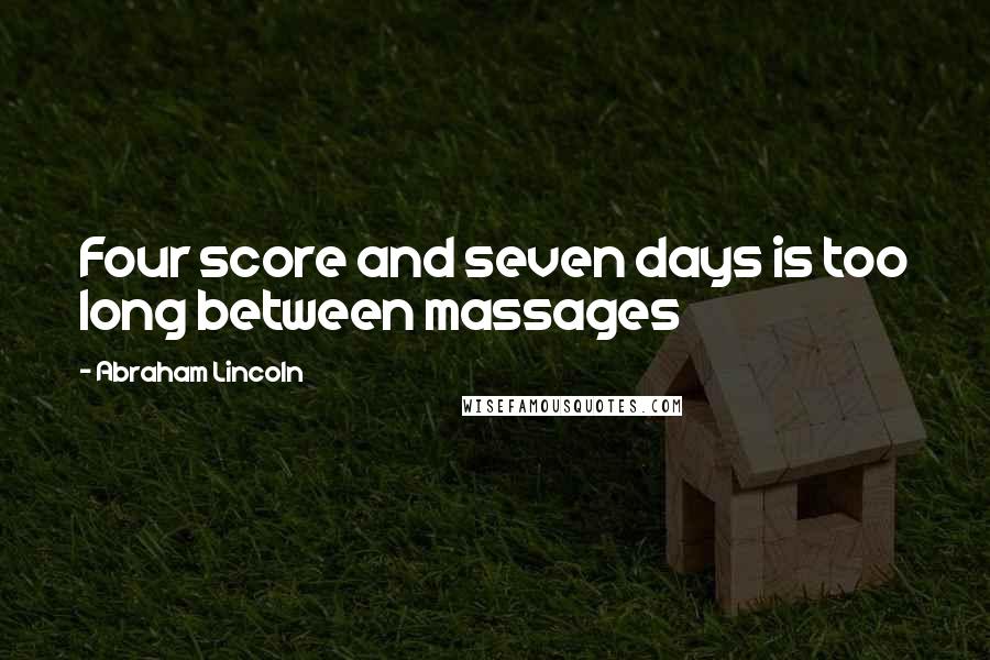 Abraham Lincoln Quotes: Four score and seven days is too long between massages