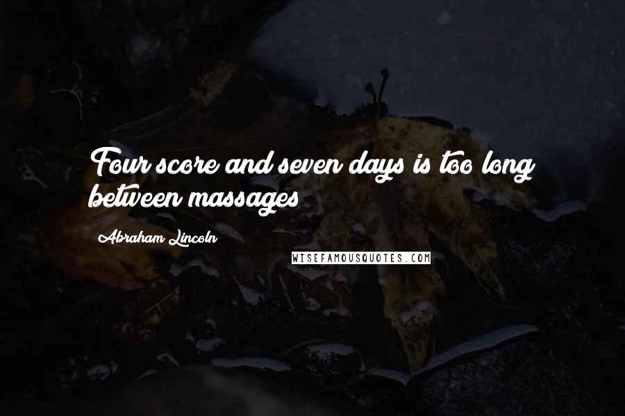 Abraham Lincoln Quotes: Four score and seven days is too long between massages