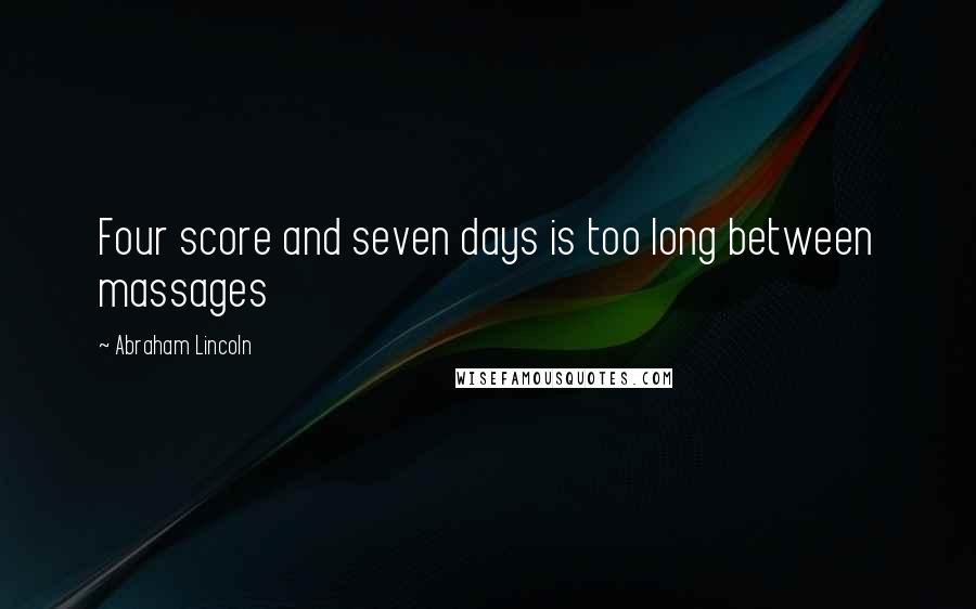 Abraham Lincoln Quotes: Four score and seven days is too long between massages