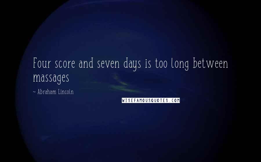 Abraham Lincoln Quotes: Four score and seven days is too long between massages