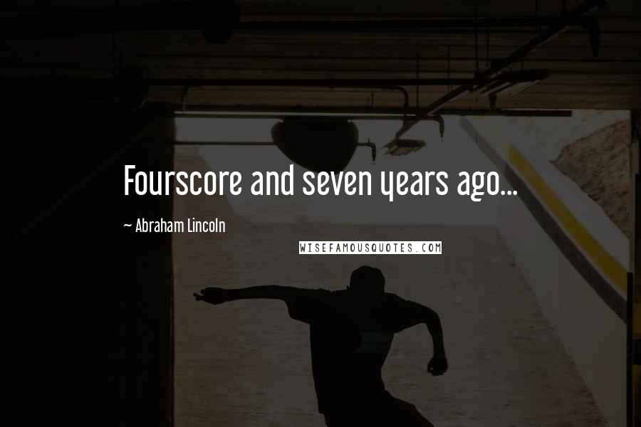 Abraham Lincoln Quotes: Fourscore and seven years ago...