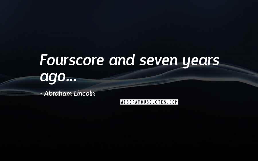 Abraham Lincoln Quotes: Fourscore and seven years ago...