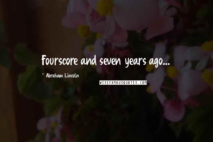 Abraham Lincoln Quotes: Fourscore and seven years ago...