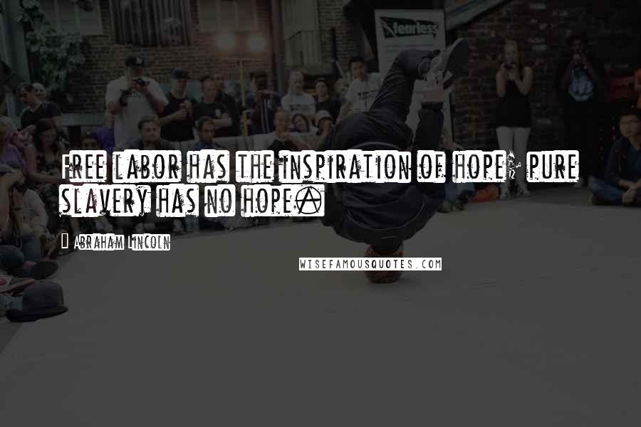 Abraham Lincoln Quotes: Free labor has the inspiration of hope; pure slavery has no hope.