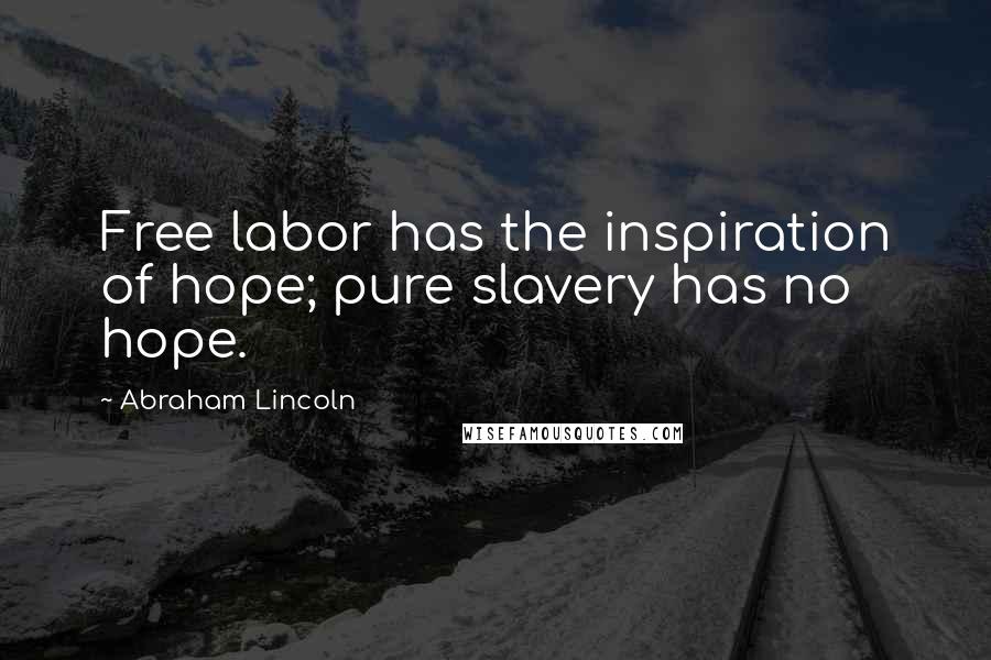 Abraham Lincoln Quotes: Free labor has the inspiration of hope; pure slavery has no hope.