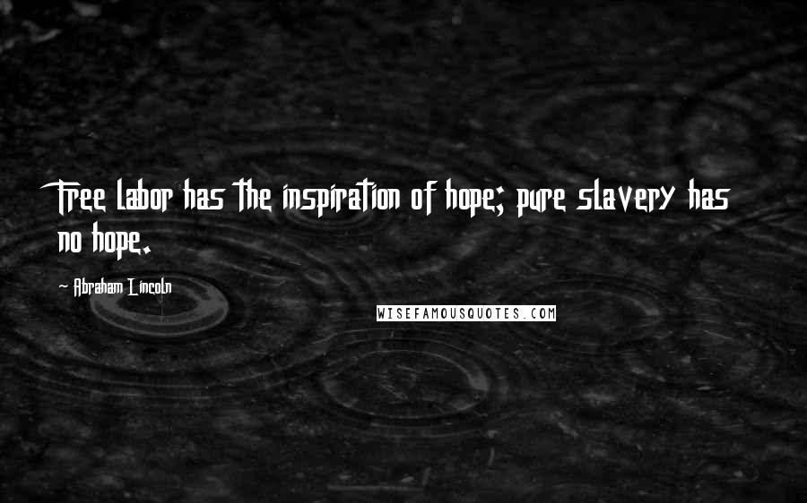Abraham Lincoln Quotes: Free labor has the inspiration of hope; pure slavery has no hope.