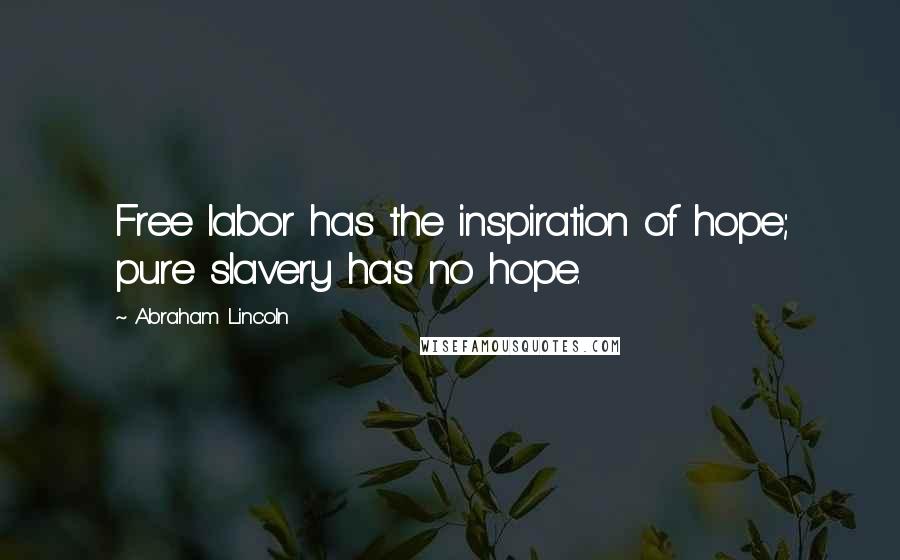 Abraham Lincoln Quotes: Free labor has the inspiration of hope; pure slavery has no hope.