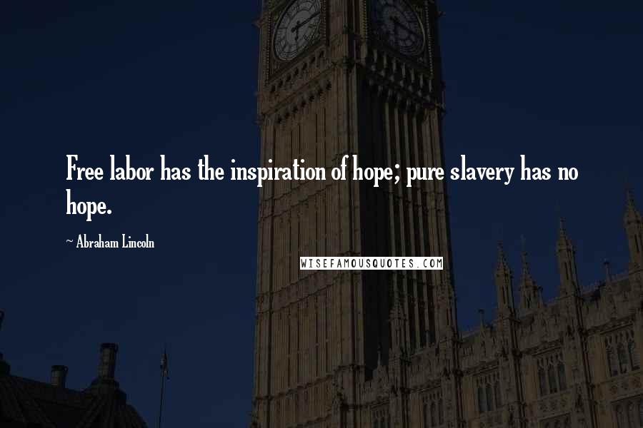 Abraham Lincoln Quotes: Free labor has the inspiration of hope; pure slavery has no hope.