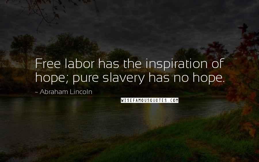 Abraham Lincoln Quotes: Free labor has the inspiration of hope; pure slavery has no hope.