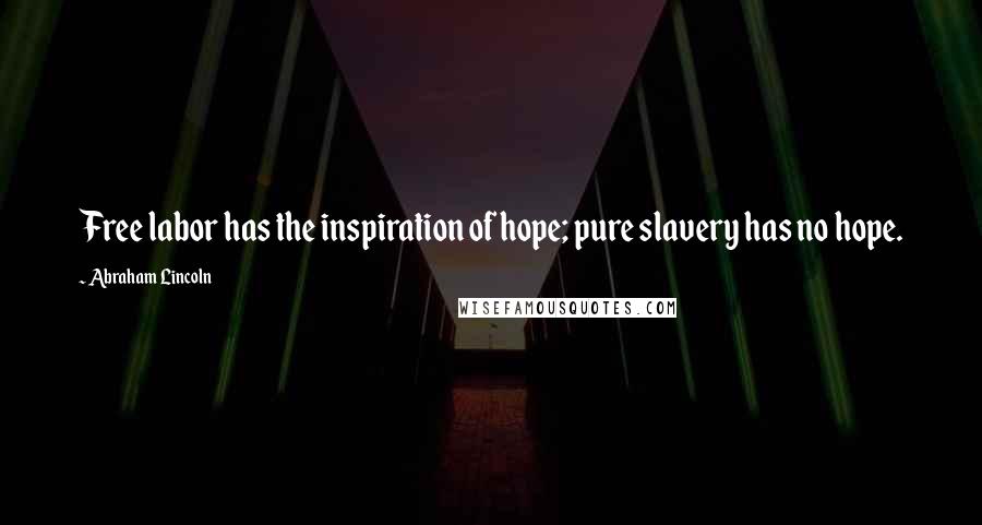 Abraham Lincoln Quotes: Free labor has the inspiration of hope; pure slavery has no hope.