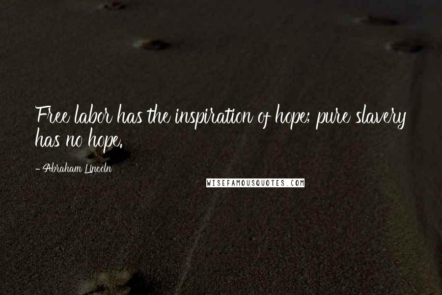 Abraham Lincoln Quotes: Free labor has the inspiration of hope; pure slavery has no hope.