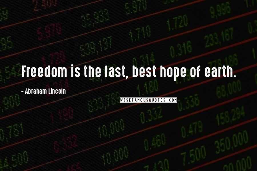 Abraham Lincoln Quotes: Freedom is the last, best hope of earth.