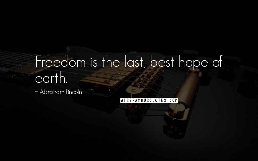 Abraham Lincoln Quotes: Freedom is the last, best hope of earth.