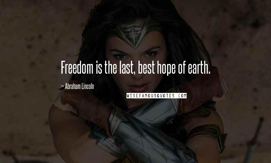 Abraham Lincoln Quotes: Freedom is the last, best hope of earth.