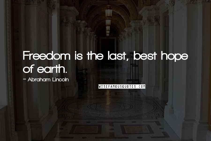 Abraham Lincoln Quotes: Freedom is the last, best hope of earth.