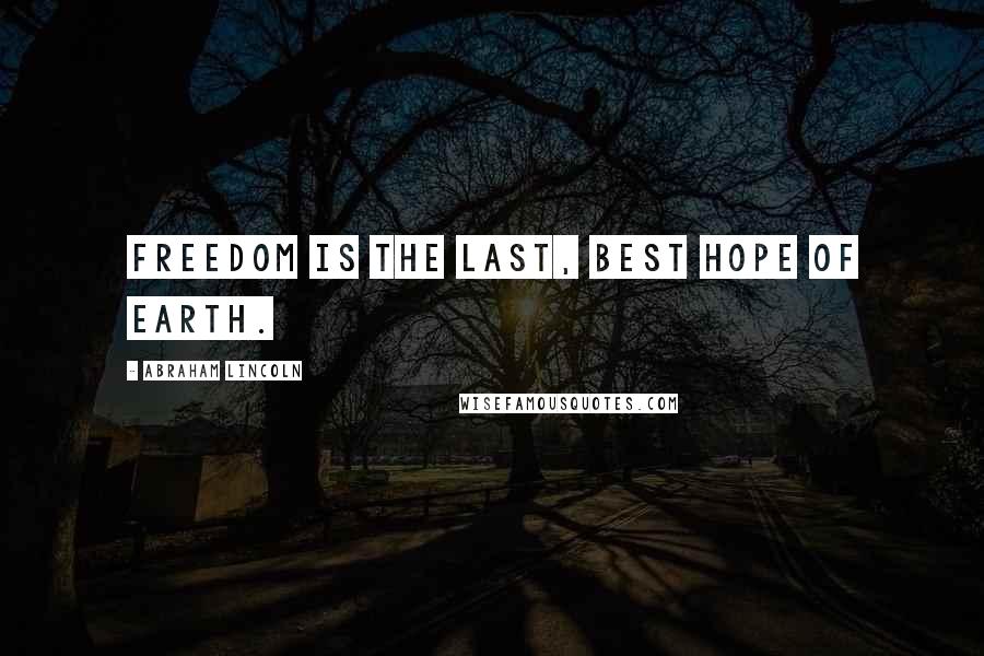 Abraham Lincoln Quotes: Freedom is the last, best hope of earth.