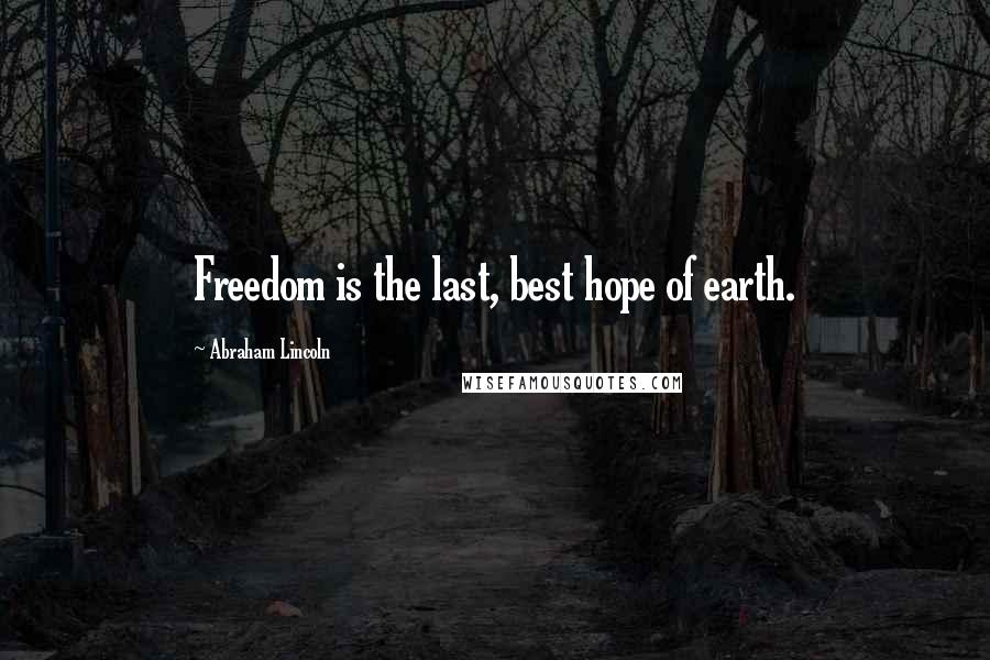 Abraham Lincoln Quotes: Freedom is the last, best hope of earth.