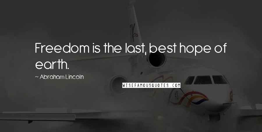 Abraham Lincoln Quotes: Freedom is the last, best hope of earth.