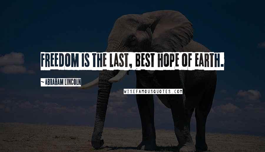 Abraham Lincoln Quotes: Freedom is the last, best hope of earth.