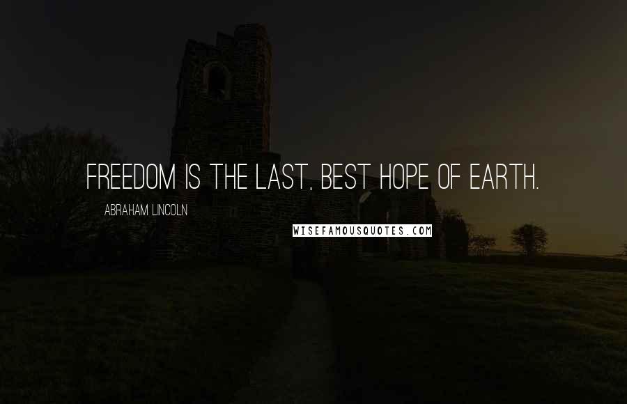 Abraham Lincoln Quotes: Freedom is the last, best hope of earth.