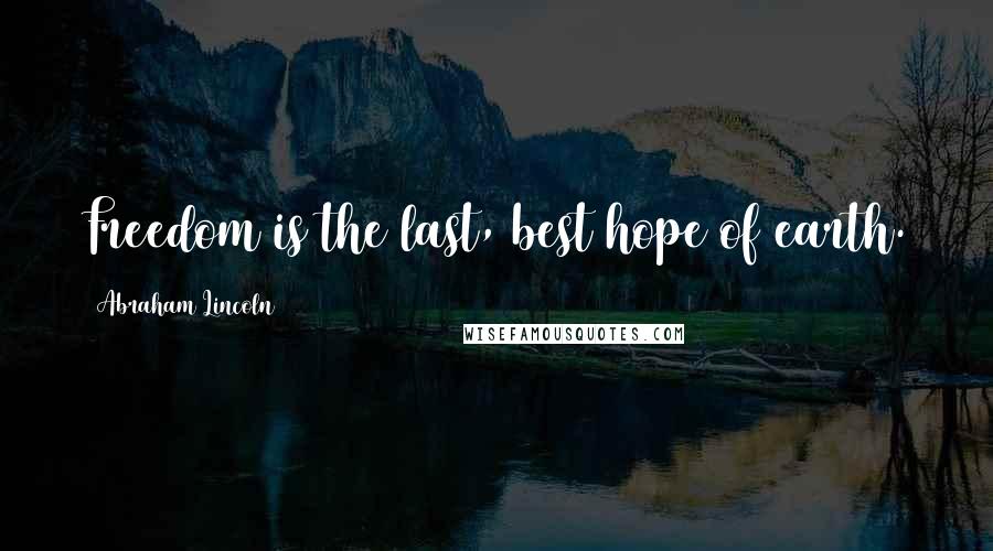 Abraham Lincoln Quotes: Freedom is the last, best hope of earth.