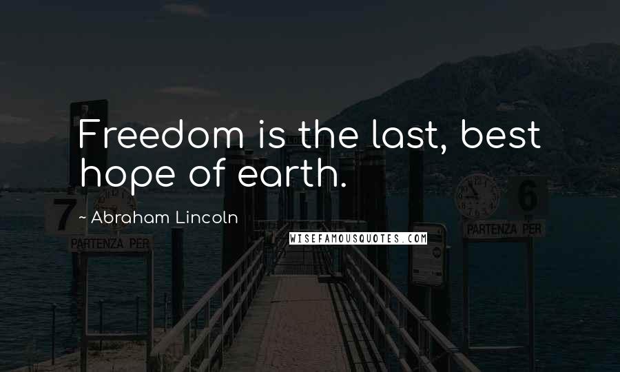 Abraham Lincoln Quotes: Freedom is the last, best hope of earth.