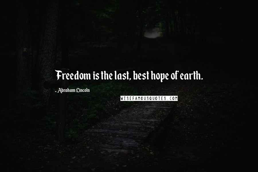 Abraham Lincoln Quotes: Freedom is the last, best hope of earth.