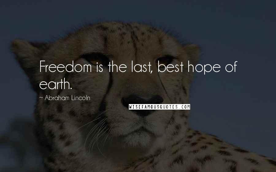 Abraham Lincoln Quotes: Freedom is the last, best hope of earth.