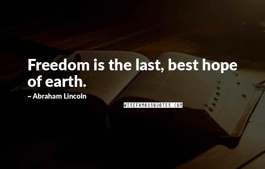 Abraham Lincoln Quotes: Freedom is the last, best hope of earth.