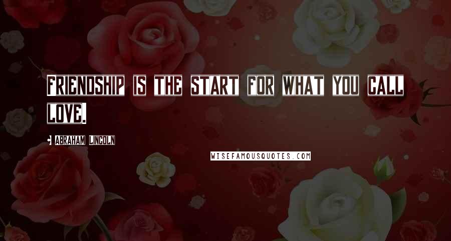 Abraham Lincoln Quotes: Friendship is the start for what you call love.