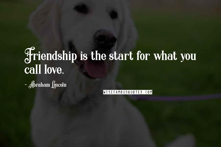 Abraham Lincoln Quotes: Friendship is the start for what you call love.