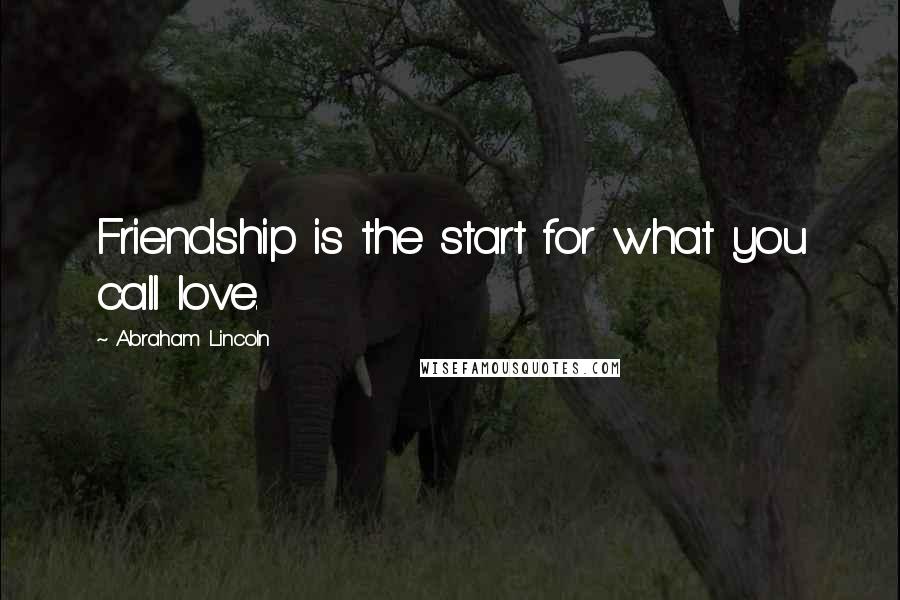 Abraham Lincoln Quotes: Friendship is the start for what you call love.