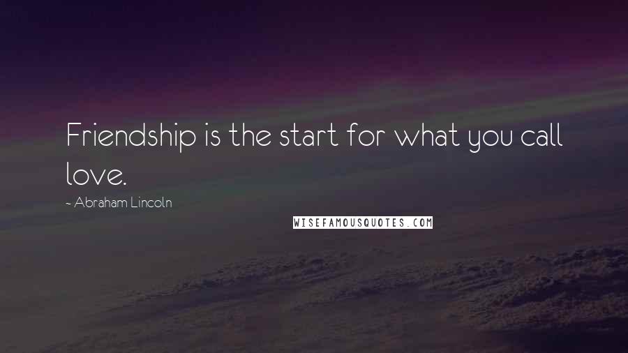Abraham Lincoln Quotes: Friendship is the start for what you call love.
