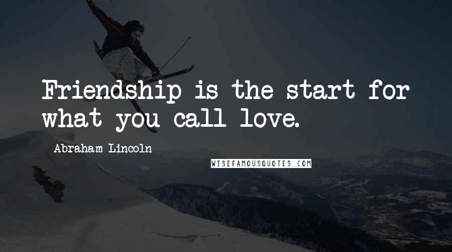 Abraham Lincoln Quotes: Friendship is the start for what you call love.