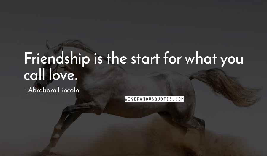 Abraham Lincoln Quotes: Friendship is the start for what you call love.