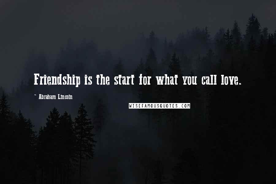 Abraham Lincoln Quotes: Friendship is the start for what you call love.