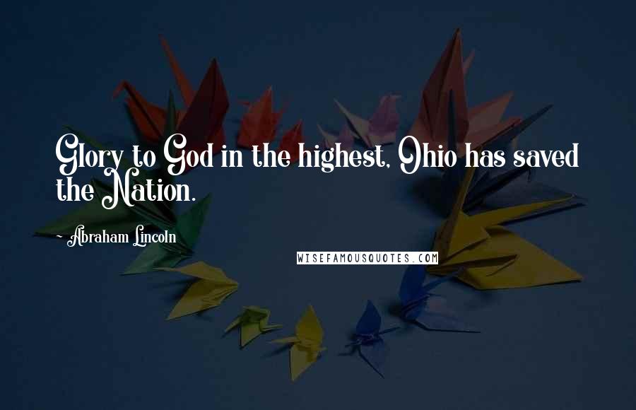 Abraham Lincoln Quotes: Glory to God in the highest, Ohio has saved the Nation.