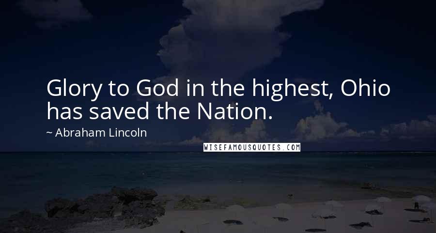 Abraham Lincoln Quotes: Glory to God in the highest, Ohio has saved the Nation.