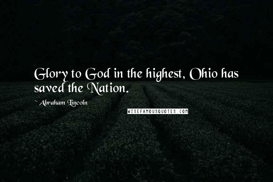 Abraham Lincoln Quotes: Glory to God in the highest, Ohio has saved the Nation.