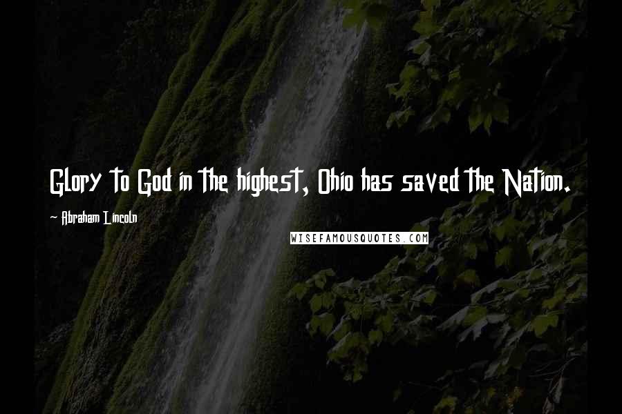 Abraham Lincoln Quotes: Glory to God in the highest, Ohio has saved the Nation.