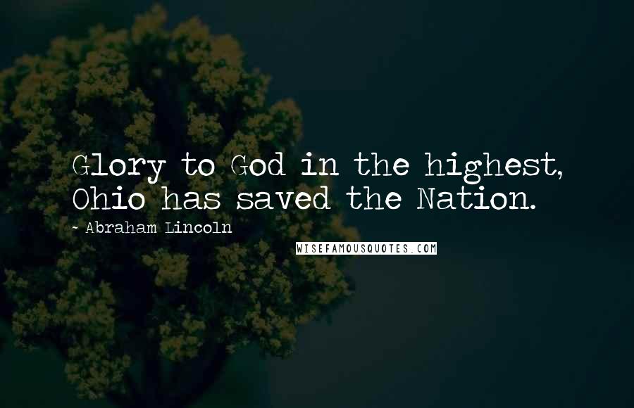 Abraham Lincoln Quotes: Glory to God in the highest, Ohio has saved the Nation.