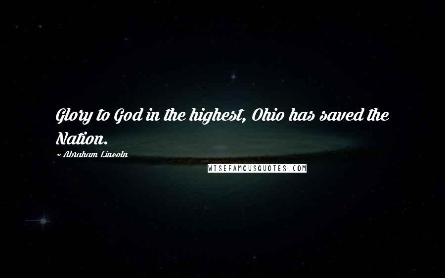 Abraham Lincoln Quotes: Glory to God in the highest, Ohio has saved the Nation.