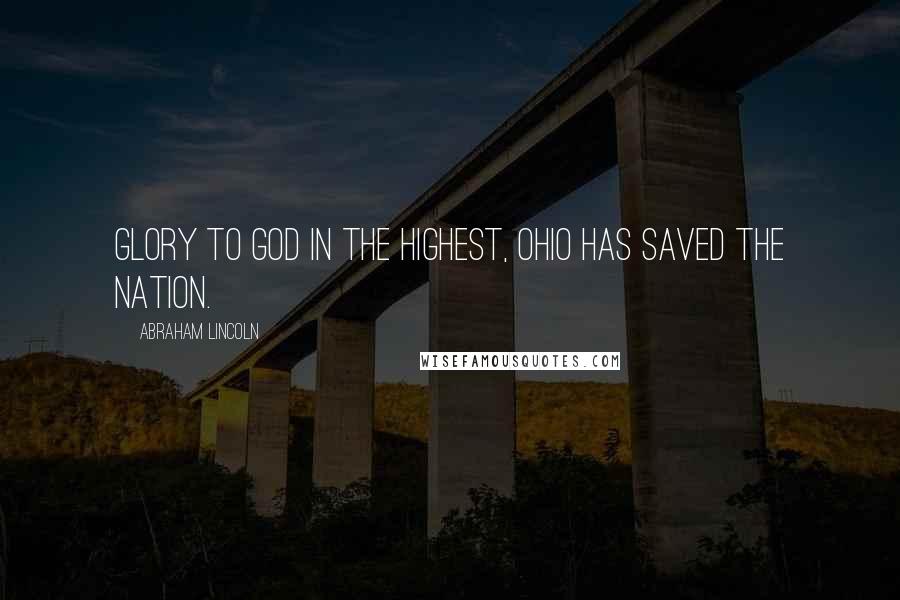 Abraham Lincoln Quotes: Glory to God in the highest, Ohio has saved the Nation.