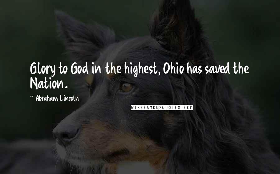 Abraham Lincoln Quotes: Glory to God in the highest, Ohio has saved the Nation.